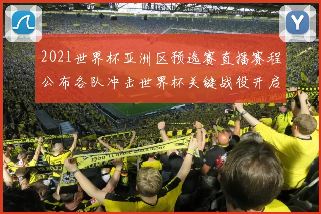 2021世界杯亚洲区预选赛直播赛程公布各队冲击世界杯关键战役开启