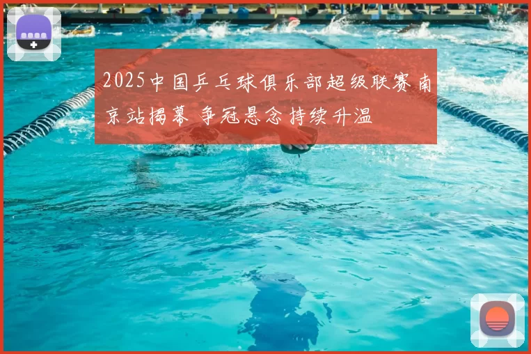 2025中国乒乓球俱乐部超级联赛南京站揭幕 争冠悬念持续升温