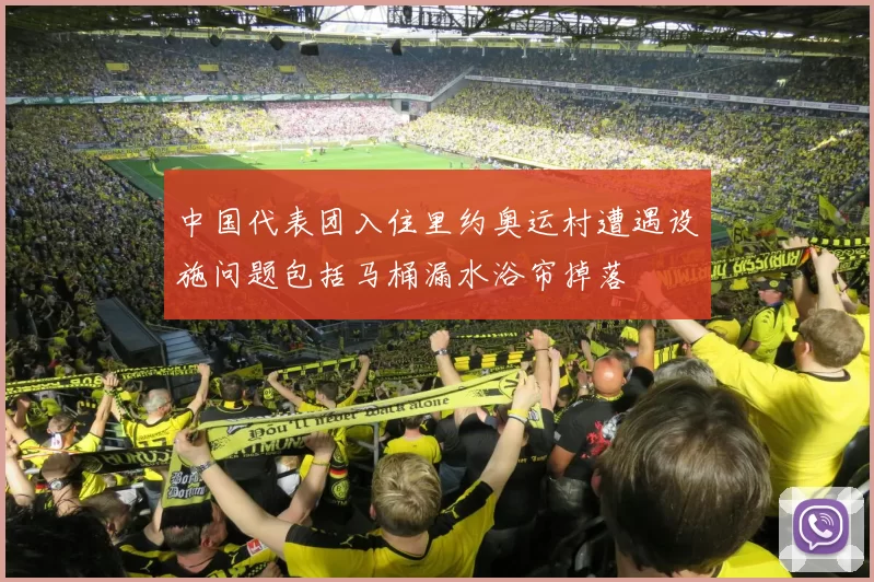 中国代表团入住里约奥运村遭遇设施问题包括马桶漏水浴帘掉落