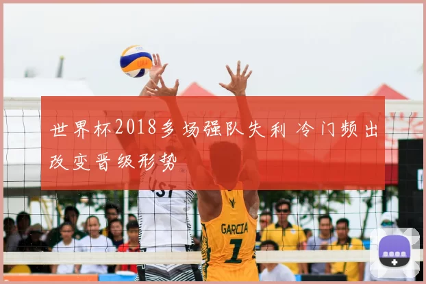 世界杯2018多场强队失利 冷门频出改变晋级形势