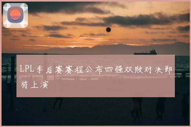 LPL季后赛赛程公布四强双败对决即将上演
