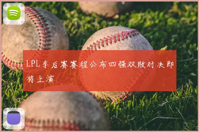 LPL季后赛赛程公布四强双败对决即将上演