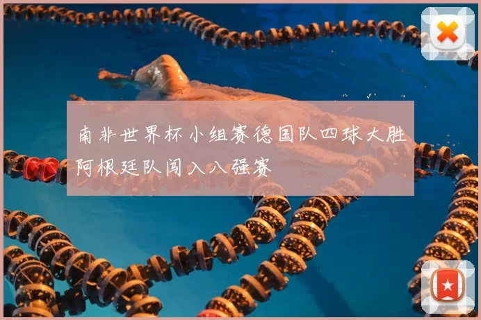 南非世界杯小组赛德国队四球大胜阿根廷队闯入八强赛