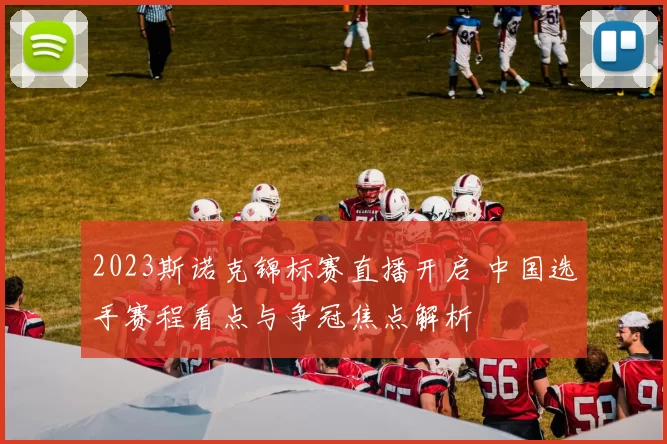 2023斯诺克锦标赛直播开启 中国选手赛程看点与争冠焦点解析
