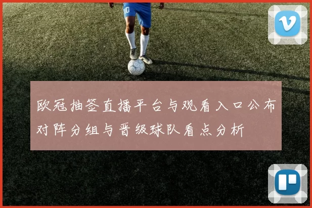 欧冠抽签直播平台与观看入口公布对阵分组与晋级球队看点分析