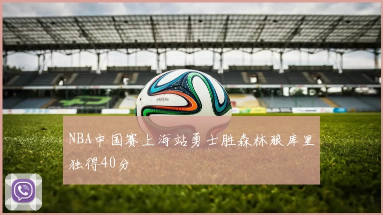 NBA中国赛上海站勇士胜森林狼库里独得40分
