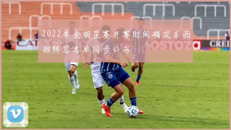 2022年全明星赛开赛时间确定东西部阵容名单同步公布