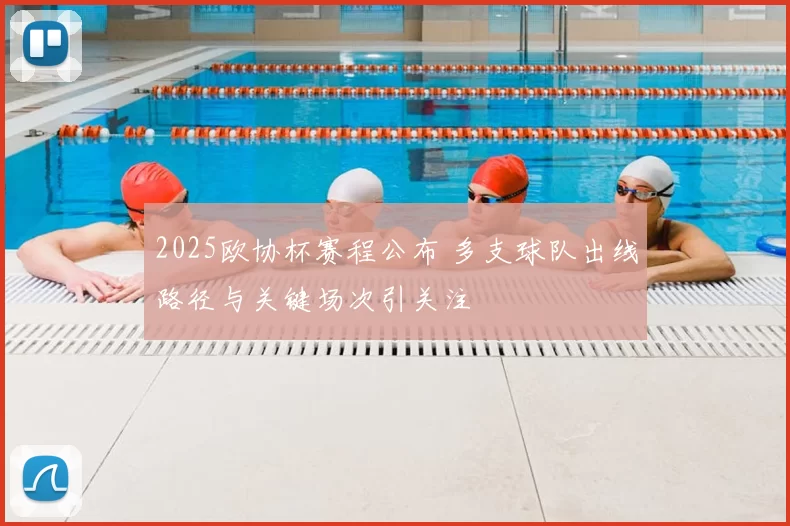 2025欧协杯赛程公布 多支球队出线路径与关键场次引关注