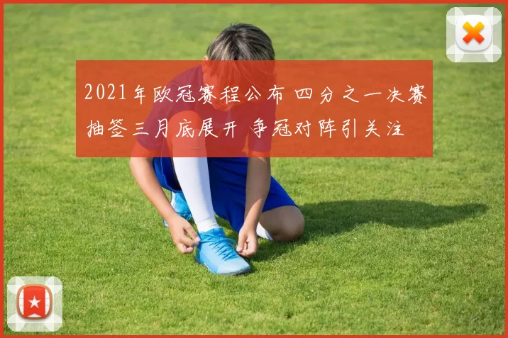 2021年欧冠赛程公布 四分之一决赛抽签三月底展开 争冠对阵引关注