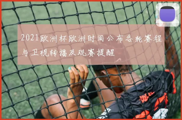 2021欧洲杯欧洲时间公布各轮赛程与卫视转播及观赛提醒