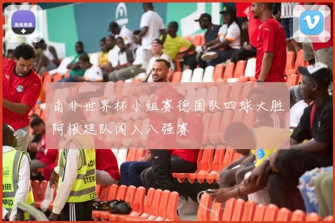南非世界杯小组赛德国队四球大胜阿根廷队闯入八强赛