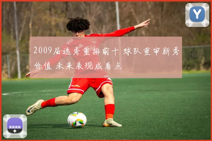 2009届选秀重排前十 球队重审新秀价值 未来表现成看点