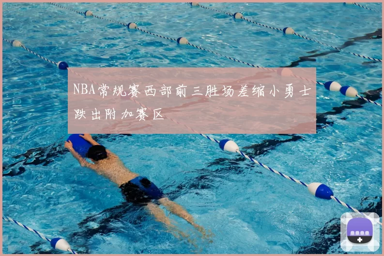 NBA常规赛西部前三胜场差缩小勇士跌出附加赛区