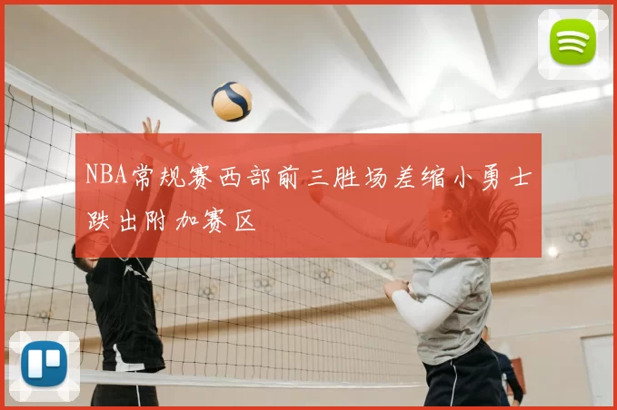 NBA常规赛西部前三胜场差缩小勇士跌出附加赛区