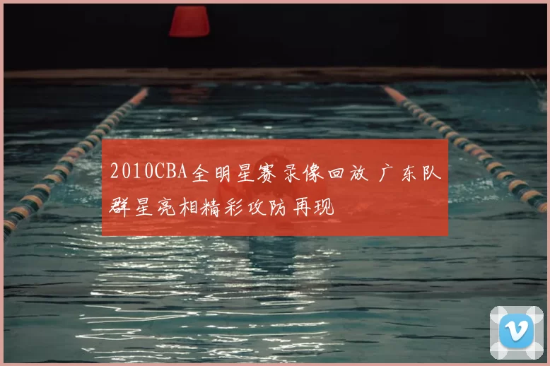 2010CBA全明星赛录像回放 广东队群星亮相精彩攻防再现