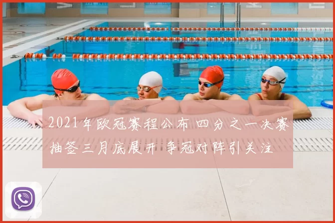 2021年欧冠赛程公布 四分之一决赛抽签三月底展开 争冠对阵引关注