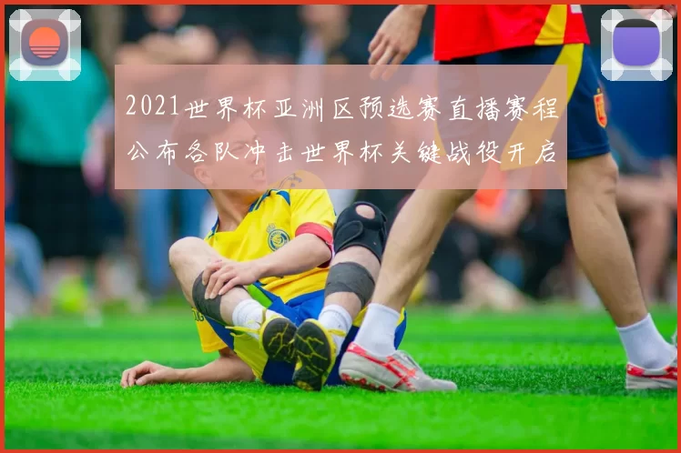2021世界杯亚洲区预选赛直播赛程公布各队冲击世界杯关键战役开启