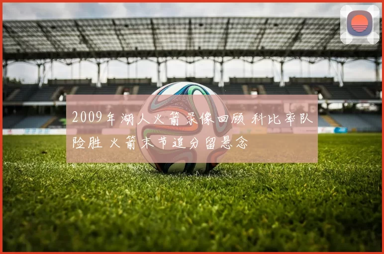 2009年湖人火箭录像回顾 科比率队险胜 火箭末节追分留悬念