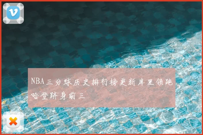 NBA三分球历史排行榜更新库里领跑哈登跻身前三