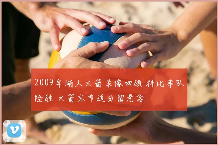 2009年湖人火箭录像回顾 科比率队险胜 火箭末节追分留悬念