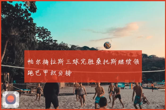 帕尔梅拉斯三球完胜桑托斯继续领跑巴甲积分榜