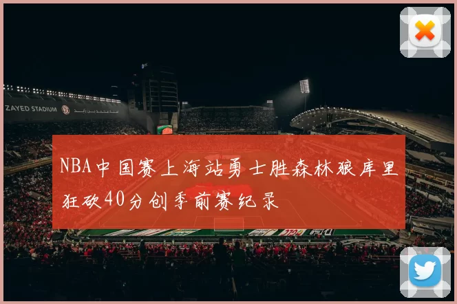 NBA中国赛上海站勇士胜森林狼库里狂砍40分创季前赛纪录
