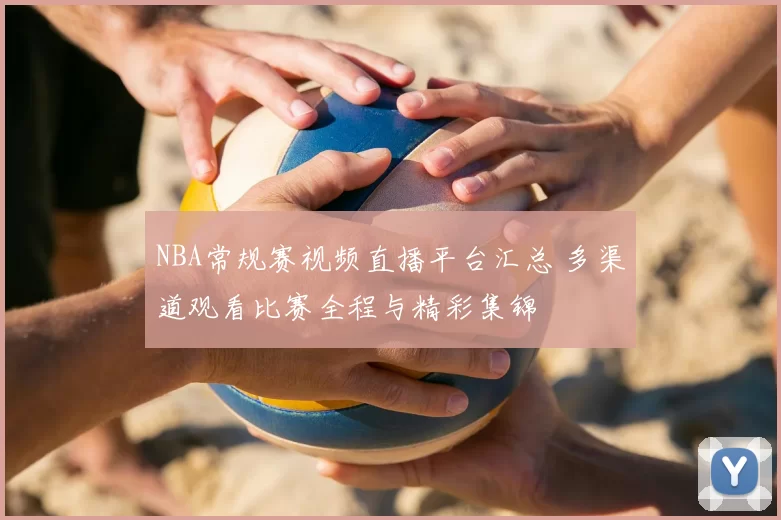 NBA常规赛视频直播平台汇总 多渠道观看比赛全程与精彩集锦