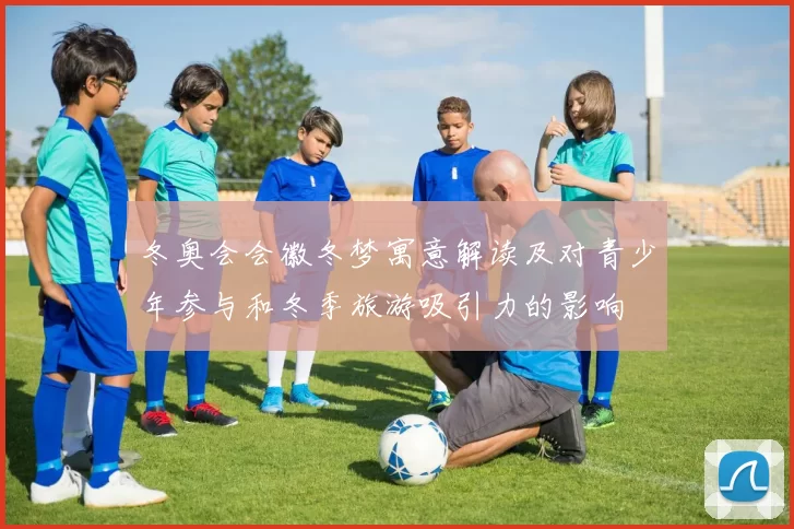 冬奥会会徽冬梦寓意解读及对青少年参与和冬季旅游吸引力的影响