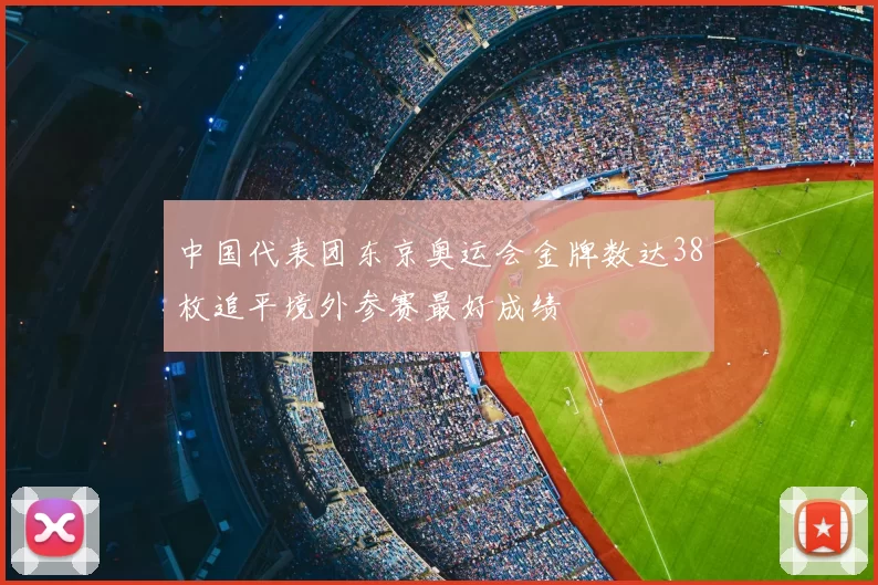 中国代表团东京奥运会金牌数达38枚追平境外参赛最好成绩