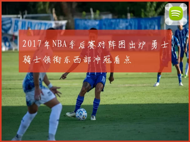 2017年NBA季后赛对阵图出炉 勇士骑士领衔东西部冲冠看点
