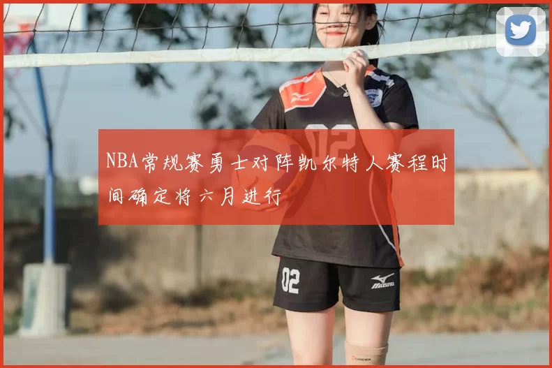 NBA常规赛勇士对阵凯尔特人赛程时间确定将六月进行