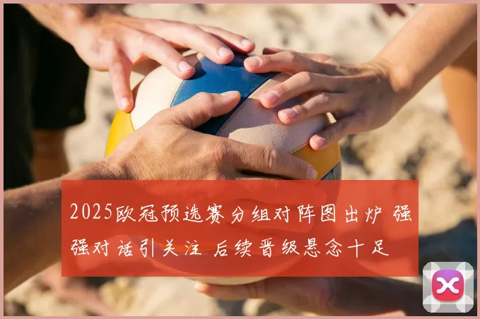 2025欧冠预选赛分组对阵图出炉 强强对话引关注 后续晋级悬念十足