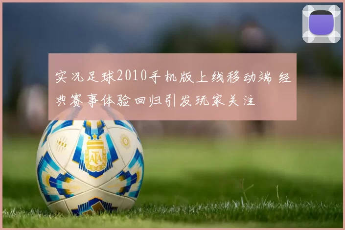 实况足球2010手机版上线移动端 经典赛事体验回归引发玩家关注