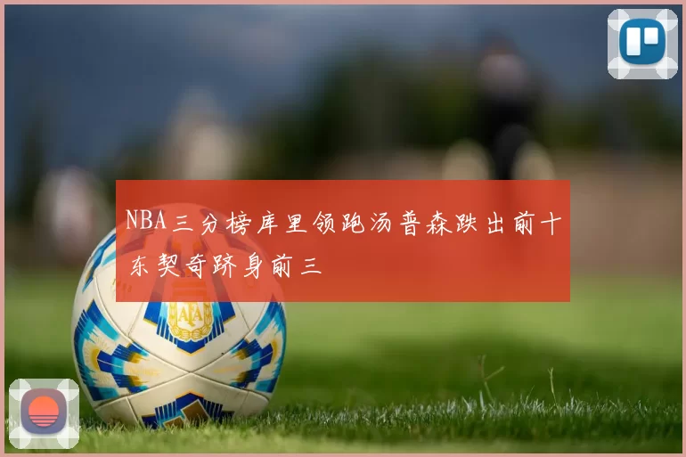 NBA三分榜库里领跑汤普森跌出前十东契奇跻身前三