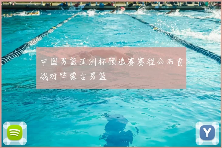 中国男篮亚洲杯预选赛赛程公布首战对阵蒙古男篮