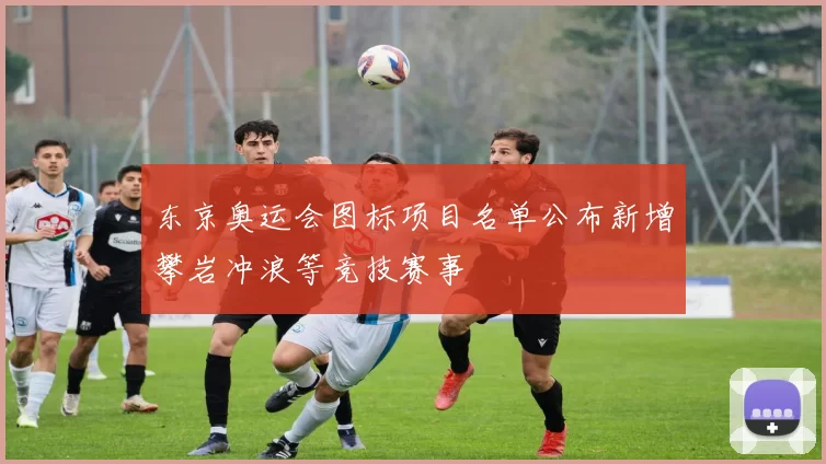 东京奥运会图标项目名单公布新增攀岩冲浪等竞技赛事