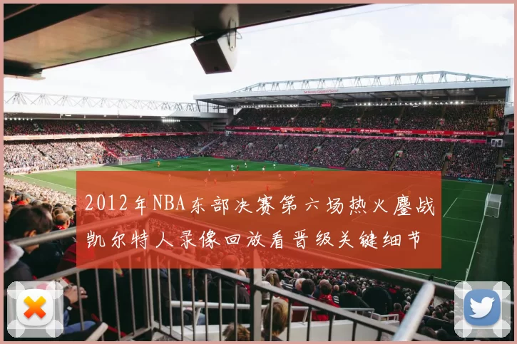 2012年NBA东部决赛第六场热火鏖战凯尔特人录像回放看晋级关键细节