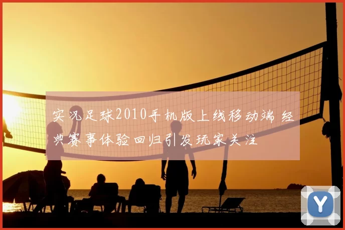 实况足球2010手机版上线移动端 经典赛事体验回归引发玩家关注