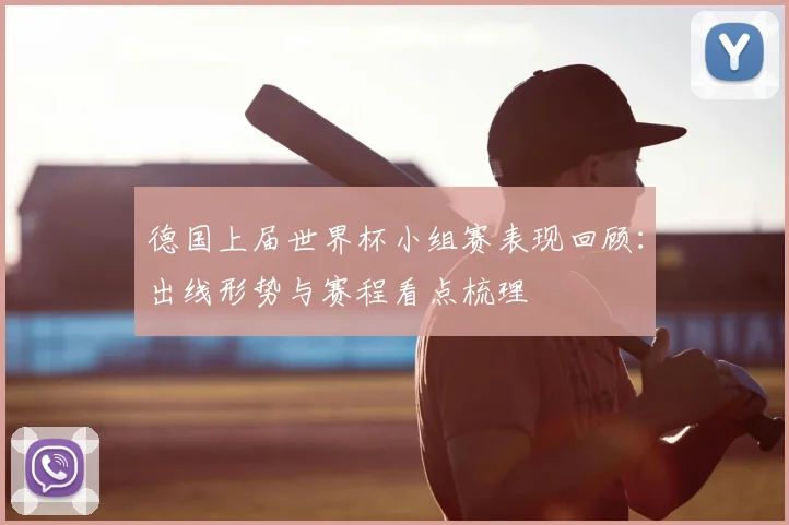 德国上届世界杯小组赛表现回顾：出线形势与赛程看点梳理