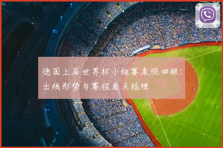 德国上届世界杯小组赛表现回顾:出线形势与赛程看点梳理