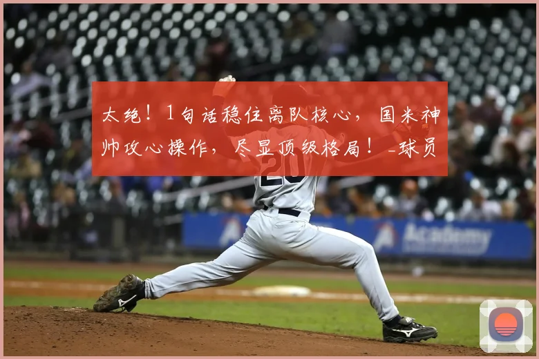 太绝！1句话稳住离队核心，国米神帅攻心操作，尽显顶级格局！_球员_奥古斯托_留人