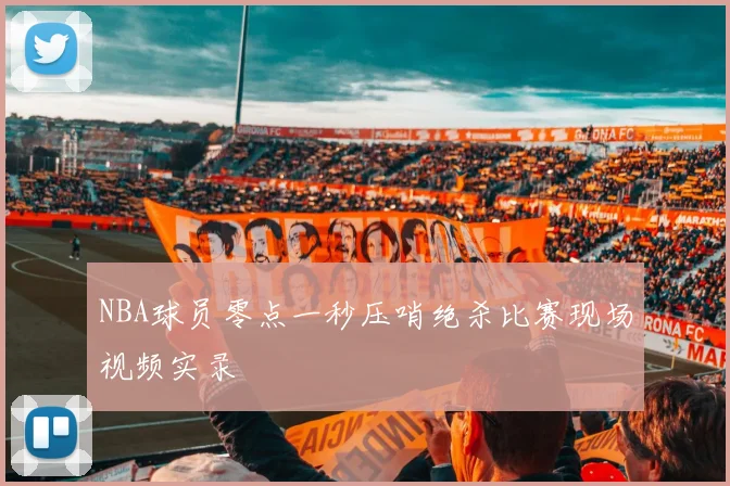 NBA球员零点一秒压哨绝杀比赛现场视频实录