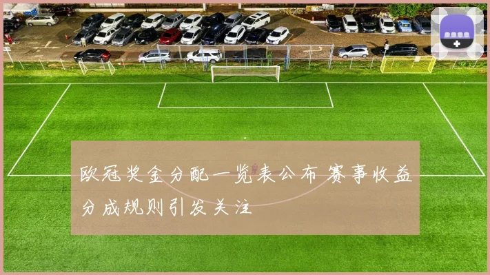 欧冠奖金分配一览表公布 赛事收益分成规则引发关注
