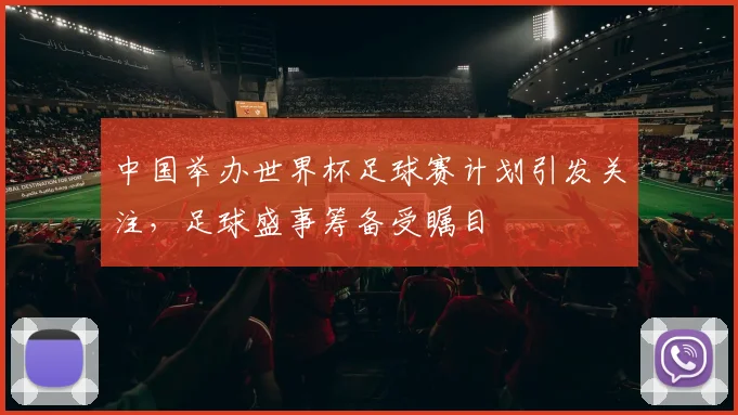 中国举办世界杯足球赛计划引发关注,足球盛事筹备受瞩目