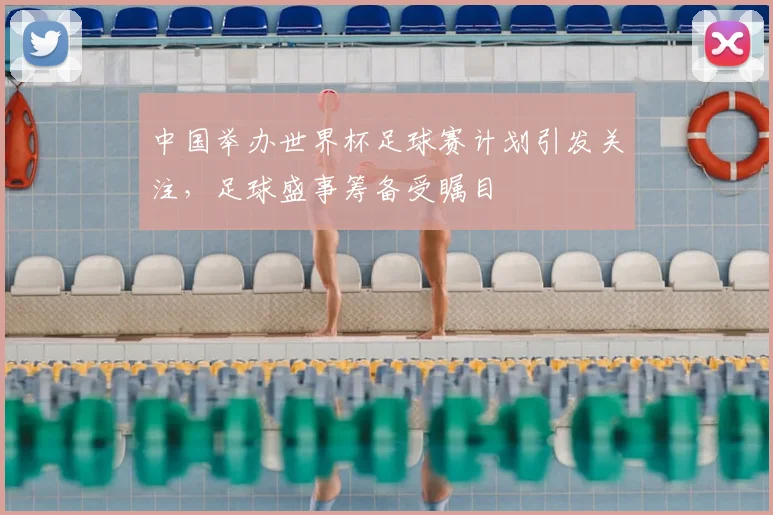 中国举办世界杯足球赛计划引发关注,足球盛事筹备受瞩目