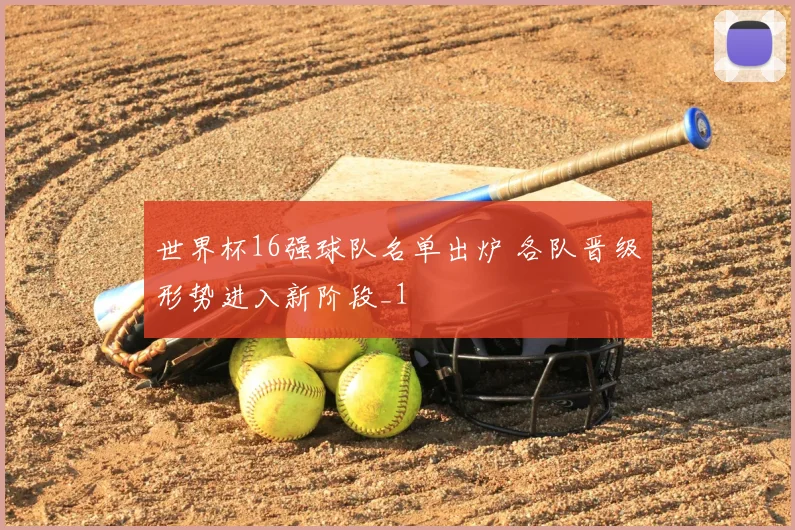 世界杯16强球队名单出炉 各队晋级形势进入新阶段_1