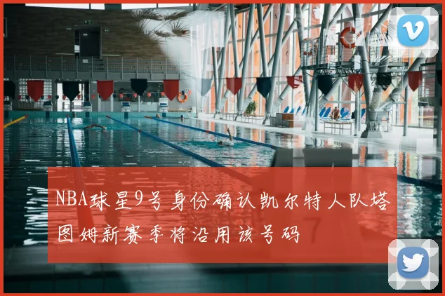 NBA球星9号身份确认凯尔特人队塔图姆新赛季将沿用该号码