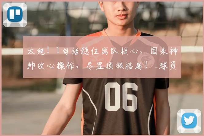 太绝！1句话稳住离队核心，国米神帅攻心操作，尽显顶级格局！_球员_奥古斯托_留人